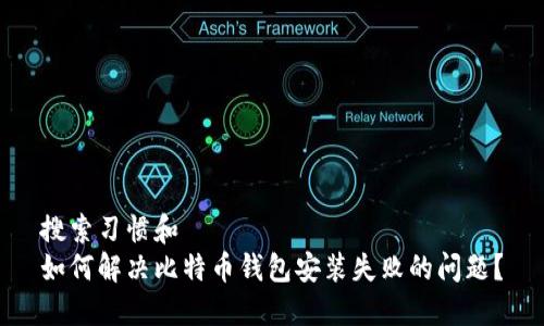搜索习惯和  
如何解决比特币钱包安装失败的问题？