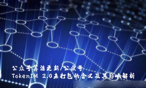公众号算法更新/公众号
TokenIM 2.0未打包的含义及其影响解析