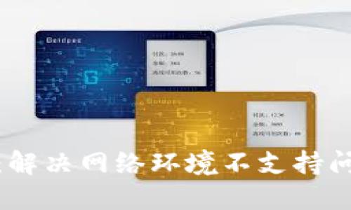 TokenIM 2.0：解决网络环境不支持问题的全面指南