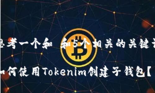 思考一个和 和5个相关的关键词

如何使用Tokenim创建子钱包？