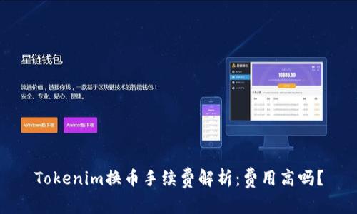 Tokenim换币手续费解析：费用高吗？