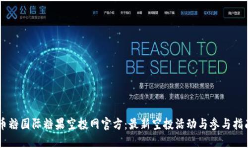 币糖国际糖果空投网官方：最新空投活动与参与指南