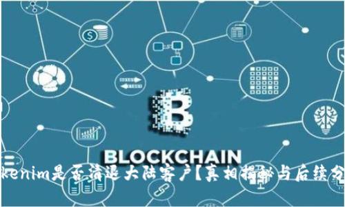 Tokenim是否清退大陆客户？真相揭秘与后续分析