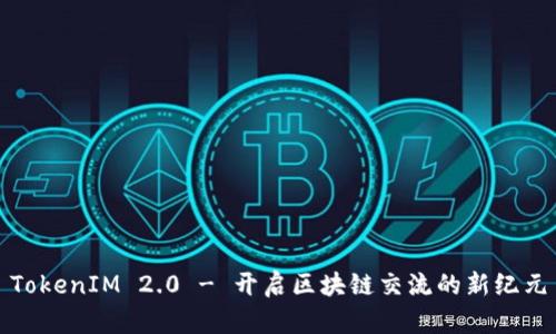 TokenIM 2.0 - 开启区块链交流的新纪元