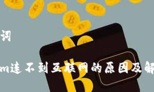和关键词

Tokenim连不到互联网的原因及解决方案