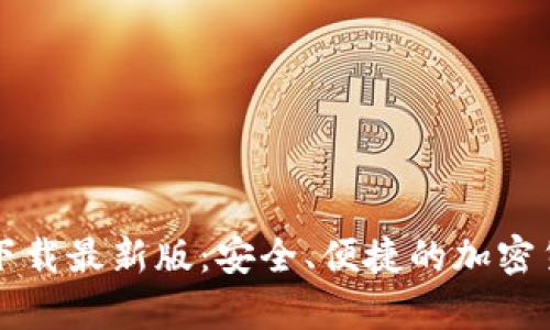 比特币钱包官方下载最新版：安全、便捷的加密货币存储解决方案