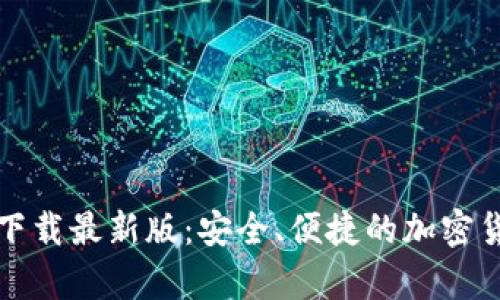 比特币钱包官方下载最新版：安全、便捷的加密货币存储解决方案
