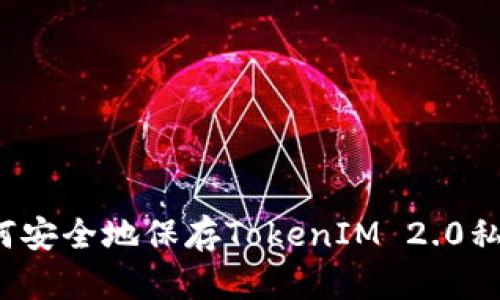 如何安全地保存TokenIM 2.0私钥？