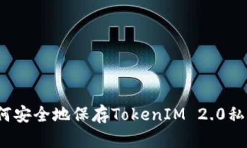 如何安全地保存TokenIM 2.0私钥？