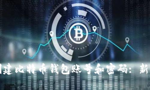 如何创建比特币钱包账号和密码: 新手指南