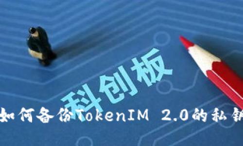 如何备份TokenIM 2.0的私钥