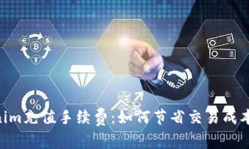 揭秘Tokenim充值手续费：如何节省交易成本，轻松交易
