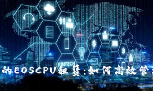 深入探讨TokenIm 2.0的EOSCPU租赁：如何高效管理资源，提升区块链性能