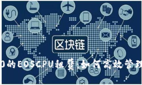 深入探讨TokenIm 2.0的EOSCPU租赁：如何高效管理资源，提升区块链性能