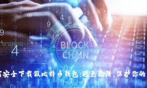 如何安全下载假比特币钱包：避免陷阱，保护你的资产