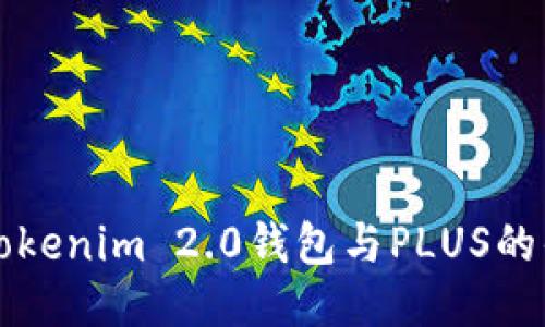 深入探讨Tokenim 2.0钱包与PLUS的优势与功能
