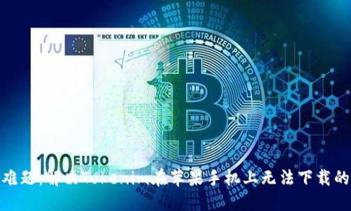 破解难题：解决Tokenim在苹果手机上无法下载的问题