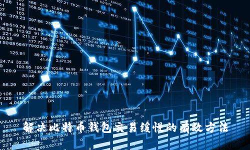 解决比特币钱包交易缓慢的有效方法