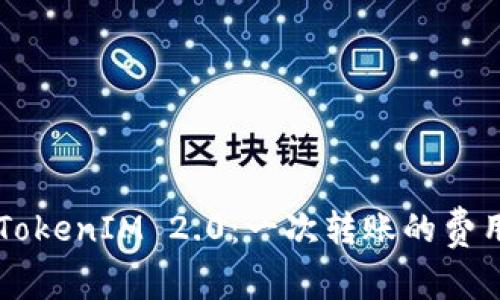 了解TokenIM 2.0：一次转账的费用揭秘