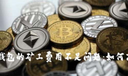 解决以太坊钱包的矿工费用不足问题：如何高效发送交易