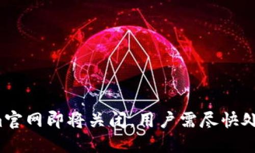 Tokenim官网即将关闭，用户需尽快处理资产！