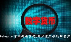 Tokenim官网即将关闭，用户