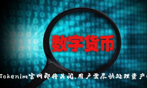 Tokenim官网即将关闭，用户需尽快处理资产！
