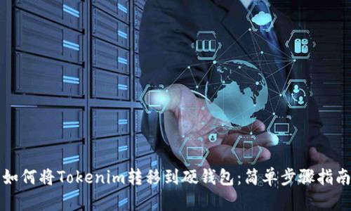 如何将Tokenim转移到硬钱包：简单步骤指南