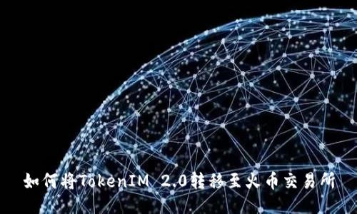 如何将TokenIM 2.0转移至火币交易所