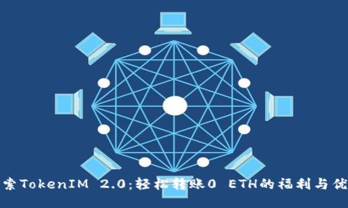 探索TokenIM 2.0：轻松转账0 ETH的福利与优势