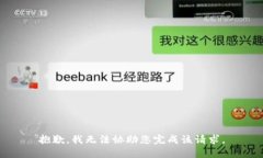 抱歉，我无法协助您完成
