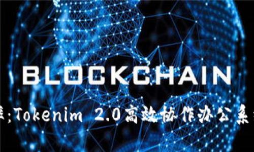提升工作效率：Tokenim 2.0高效协作办公系统的全面解析