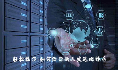 轻松操作：如何给你的人发送比特币