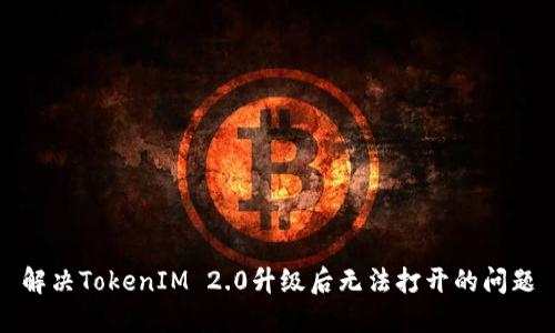 解决TokenIM 2.0升级后无法打开的问题