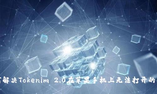 如何解决Tokenim 2.0在苹果手机上无法打开的问题