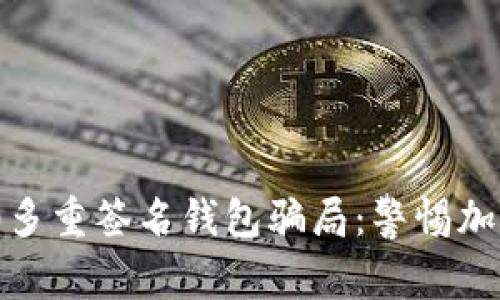 揭露Tokenim 2.0多重签名钱包骗局：警惕加密货币的危险陷阱