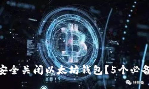 如何安全关闭以太坊钱包？5个必备步骤