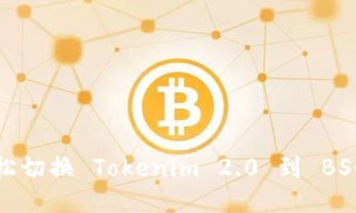 如何轻松切换 Tokenim 2.0 到 BSC 网络？