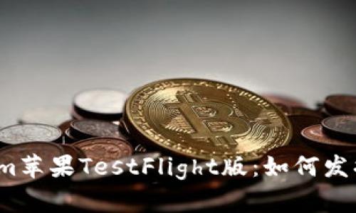 全面评测Tokenim苹果TestFlight版：如何发掘其隐藏的潜力？