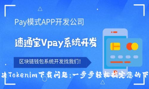 如何解决Tokenim下载问题：一步步轻松搞定您的下载烦恼