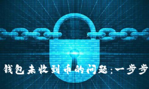 如何解决比特币钱包未收到币的问题：一步步教你排查与解决