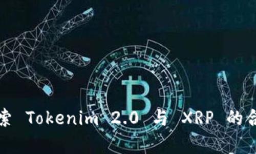 深入探索 Tokenim 2.0 与 XRP 的合作前景