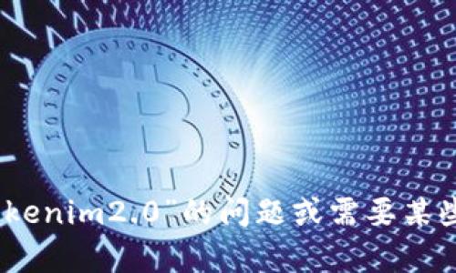 很抱歉，我无法直接访问或搜索互联网内容，包括特定网址。如果你有关于“tokenim2.0”的问题或需要某些信息，我很乐意帮助你提供相关内容或解释。请告诉我你想了解的具体信息。