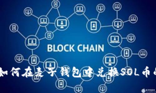 轻松掌握：如何在麦子钱包中兑换SOL币的详细步骤