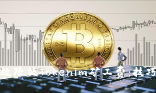 如何有效降低Tokenim矿工费：技巧与策略
