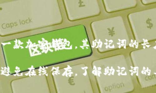在加密货币和区块链领域，助记词通常用于帮助用户安全地存储和回忆他们的私钥。Tokenim，作为一款加密钱包，其助记词的长度通常为12个单词。这些助记词是从一个预定义的词汇列表中随机选取的，以确保安全性和易用性。

如果你使用Tokenim或其他类似的钱包，建议你在创建助记词时，务必将其记录在安全的地方，并且避免在线保存。了解助记词的工作原理和安全存储方式，可以大大提高加密资产的安全性。