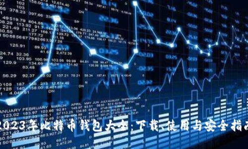 2023年比特币钱包大全：下载、使用与安全指南