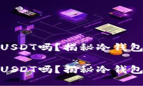 冷钱包可以收USDT吗？揭秘冷钱包的使用与优势

冷钱包可以收USDT吗？揭秘冷钱包的使用与优势