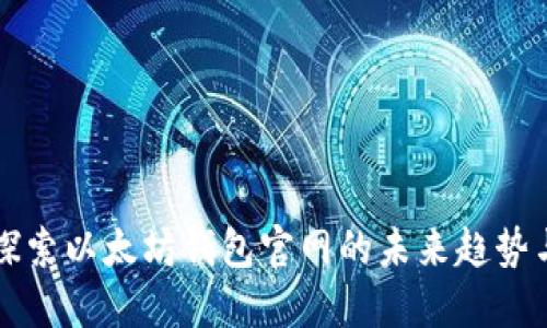 深入探索以太坊钱包官网的未来趋势与发展