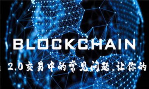 解决Tokenim 2.0交易中的常见问题，让你的交易顺畅无忧